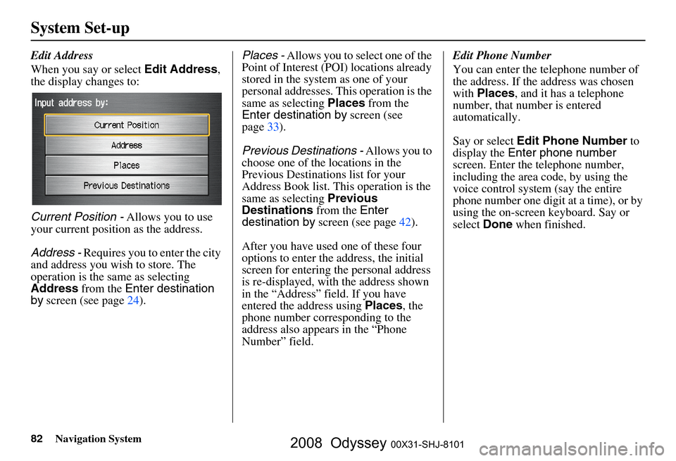 HONDA ODYSSEY 2008 RB1-RB2 / 3.G Navigation Manual 
82Navigation System
System Set-up
Edit Address
When you say or select Edit Address, 
the display changes to:
Current Position -  Allows you to use 
your current position as the address.
Address -  Re
