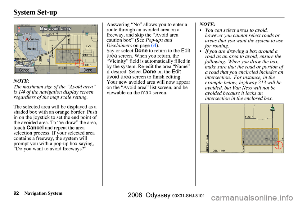 HONDA ODYSSEY 2008 RB1-RB2 / 3.G Navigation Manual
92Navigation System
System Set-up
NOTE:
The maximum size of the “Avoid area”
is 1/4 of the navigation display screen
regardless of the map scale setting.
The selected area will be displayed as HONDA ODYSSEY 2008 RB1-RB2 / 3.G Navigation Manual
92Navigation System
System Set-up
NOTE:
The maximum size of the “Avoid area”
is 1/4 of the navigation display screen
regardless of the map scale setting.
The selected area will be displayed as