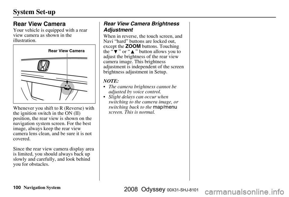 HONDA ODYSSEY 2008 RB1-RB2 / 3.G Navigation Manual
100Navigation System
System Set-up
Rear View Camera
Your vehicle is equipped with a rear
view camera as shown in the
illustration.
Whenever you shift to R (Reverse) with
the ignition switch in the HONDA ODYSSEY 2008 RB1-RB2 / 3.G Navigation Manual
100Navigation System
System Set-up
Rear View Camera
Your vehicle is equipped with a rear
view camera as shown in the
illustration.
Whenever you shift to R (Reverse) with
the ignition switch in the