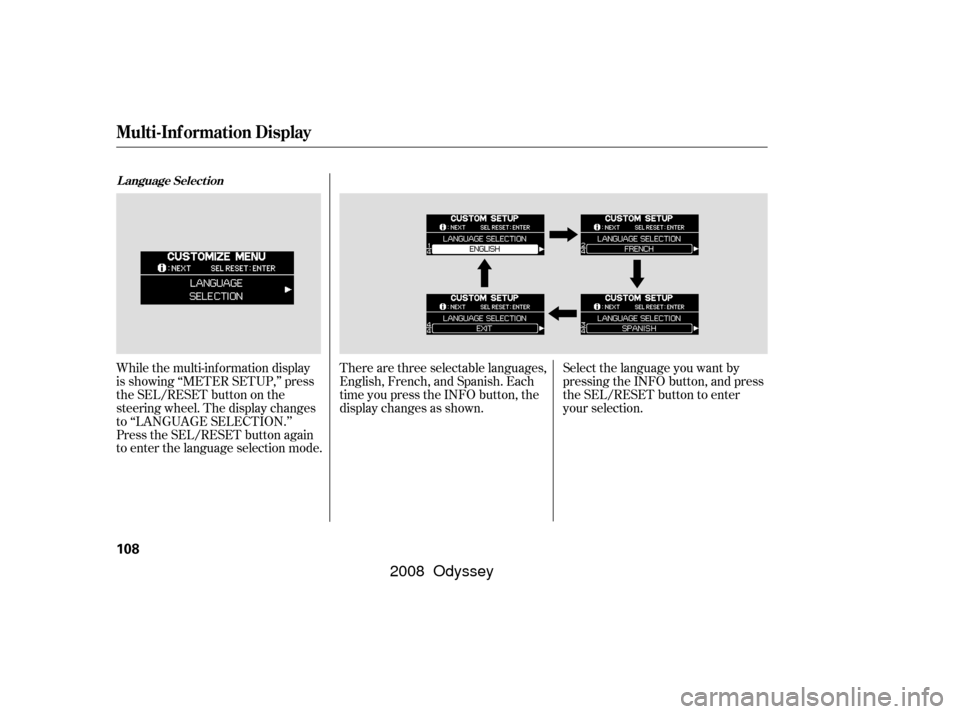 HONDA ODYSSEY 2008 RB1-RB2 / 3.G Owners Manual While the multi-information display
is showing ‘‘METER SETUP,’’ press
the SEL/RESET button on the
steering wheel. The display changes
to ‘‘LANGUAGE SELECTION.’’
Press the SEL/RESET but