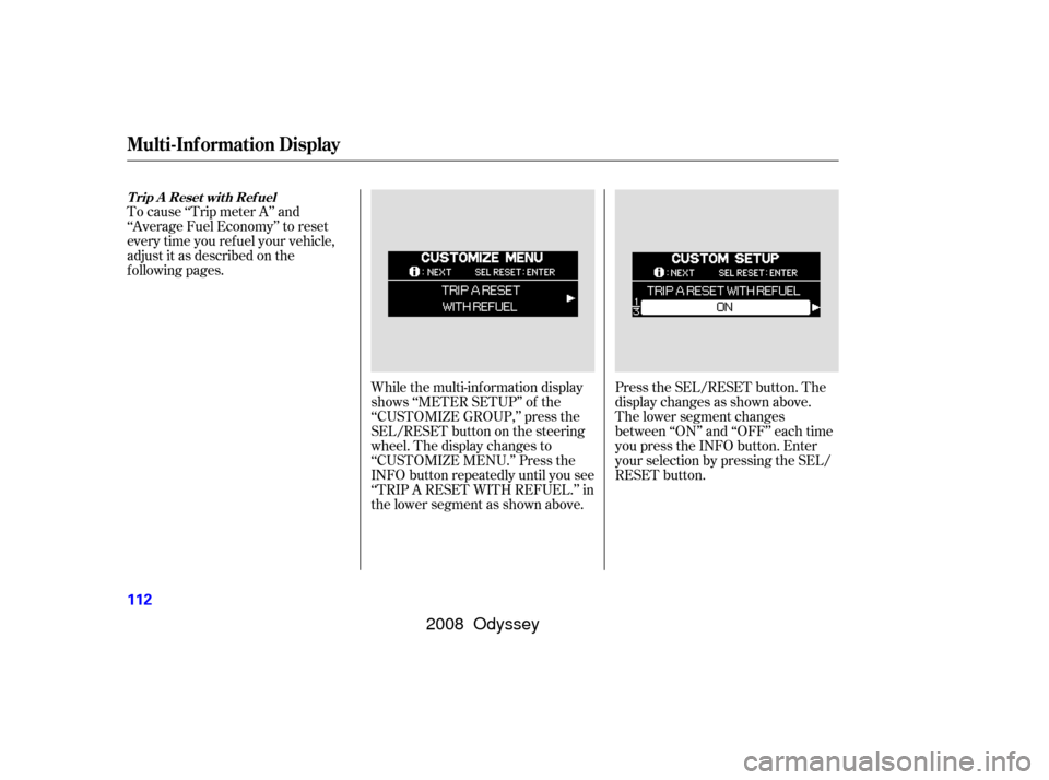HONDA ODYSSEY 2008 RB1-RB2 / 3.G Owners Manual To cause ‘‘Trip meter A’’ and
‘‘Average Fuel Economy’’ to reset
every time you ref uel your vehicle,
adjust it as described on the
f ollowing pages.Press the SEL/RESET button. The
disp