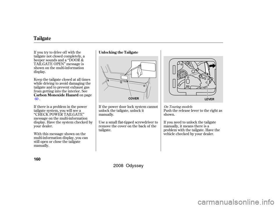 HONDA ODYSSEY 2008 RB1-RB2 / 3.G Manual PDF If you try to drive off with the
tailgate not closed completely, a
beeper sounds and a ‘‘DOOR &
TAILGATE OPEN’’ message is
shown on the multi-inf ormation
display.
Keep the tailgate closed at 