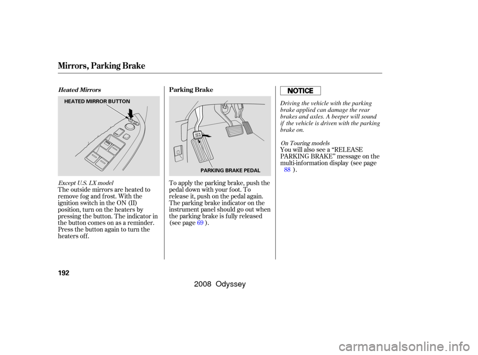 HONDA ODYSSEY 2008 RB1-RB2 / 3.G Manual PDF The outside mirrors are heated to
remove fog and frost. With the
ignition switch in the ON (II)
position, turn on the heaters by
pressing the button. The indicator in
the button comes on as a reminder
