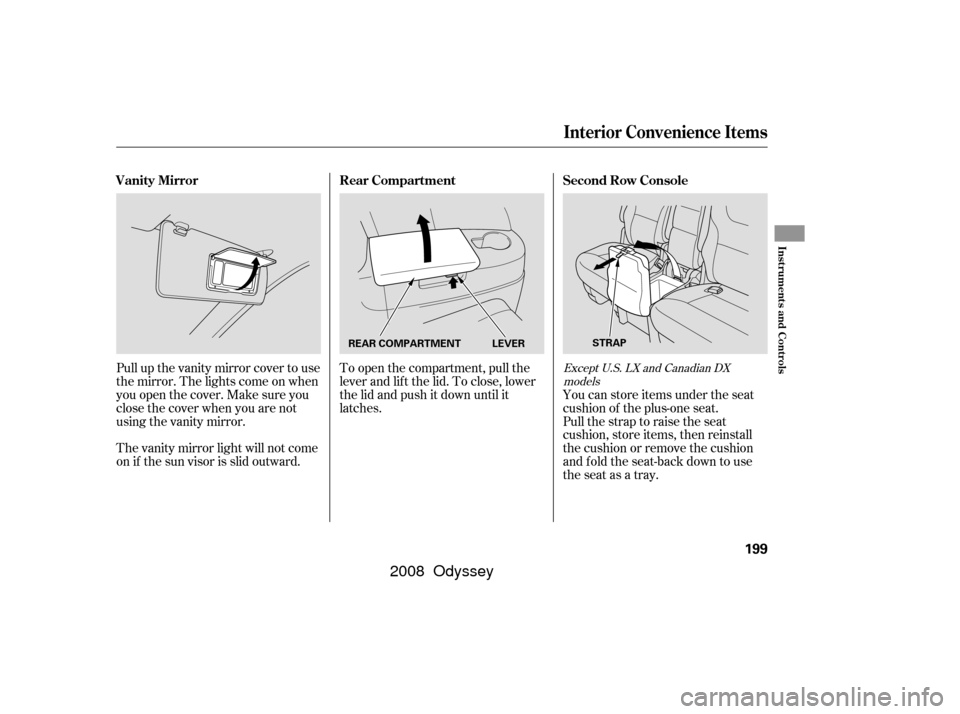 HONDA ODYSSEY 2008 RB1-RB2 / 3.G Owners Manual Pull up the vanity mirror cover to use
the mirror. The lights come on when
you open the cover. Make sure you
close the cover when you are not
using the vanity mirror.
The vanity mirror light will not 