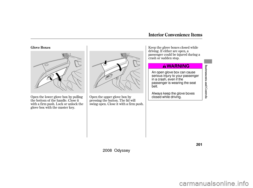 HONDA ODYSSEY 2008 RB1-RB2 / 3.G Owners Manual Open the lower glove box by pulling
the bottom of the handle. Close it
with a f irm push. Lock or unlock the
glove box with the master key.Open the upper glove box by
pressing the button. The lid will