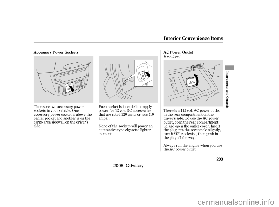 HONDA ODYSSEY 2008 RB1-RB2 / 3.G Owners Manual There is a 115 volt AC power outlet
in the rear compartment on the
driver’s side. To use the AC power
outlet, open the rear compartment
lid and open the outlet cover. Insert
the plug into the recept