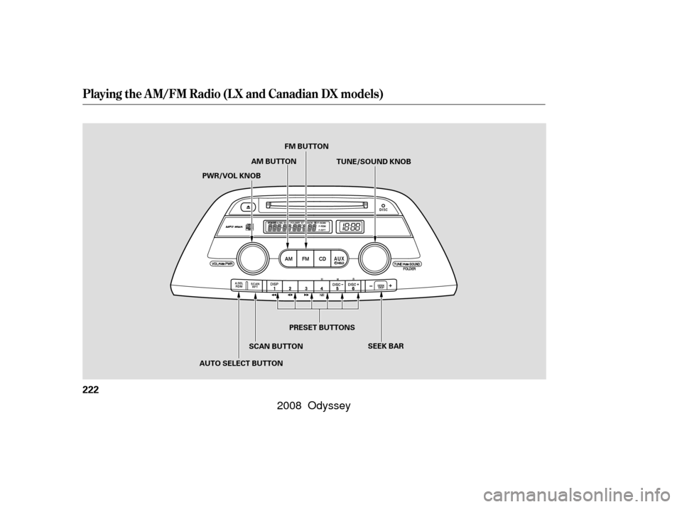 HONDA ODYSSEY 2008 RB1-RB2 / 3.G Owners Manual Playing the AM/FM Radio (LX and Canadian DX models)
222
SEEK BAR
AUTO SELECT BUTTON PRESET BUTTONS
PWR/VOL KNOB
SCAN BUTTONFM BUTTON
AM BUTTON TUNE/SOUND KNOB
—

—y

y