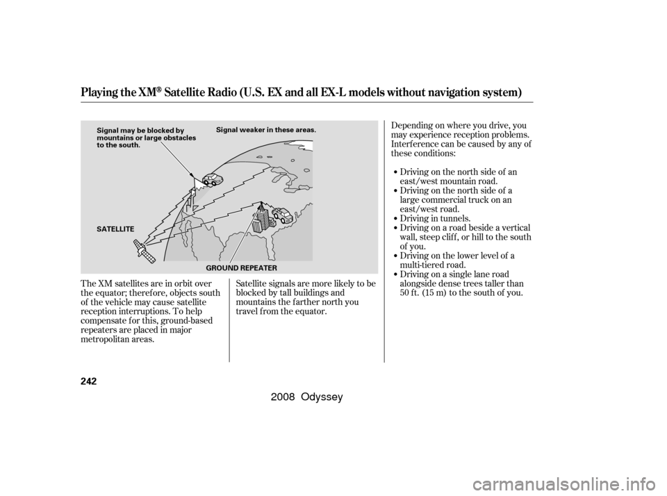HONDA ODYSSEY 2008 RB1-RB2 / 3.G Owners Manual The XM satellites are in orbit over
the equator; therefore, objects south
of the vehicle may cause satellite
reception interruptions. To help
compensate f or this, ground-based
repeaters are placed in