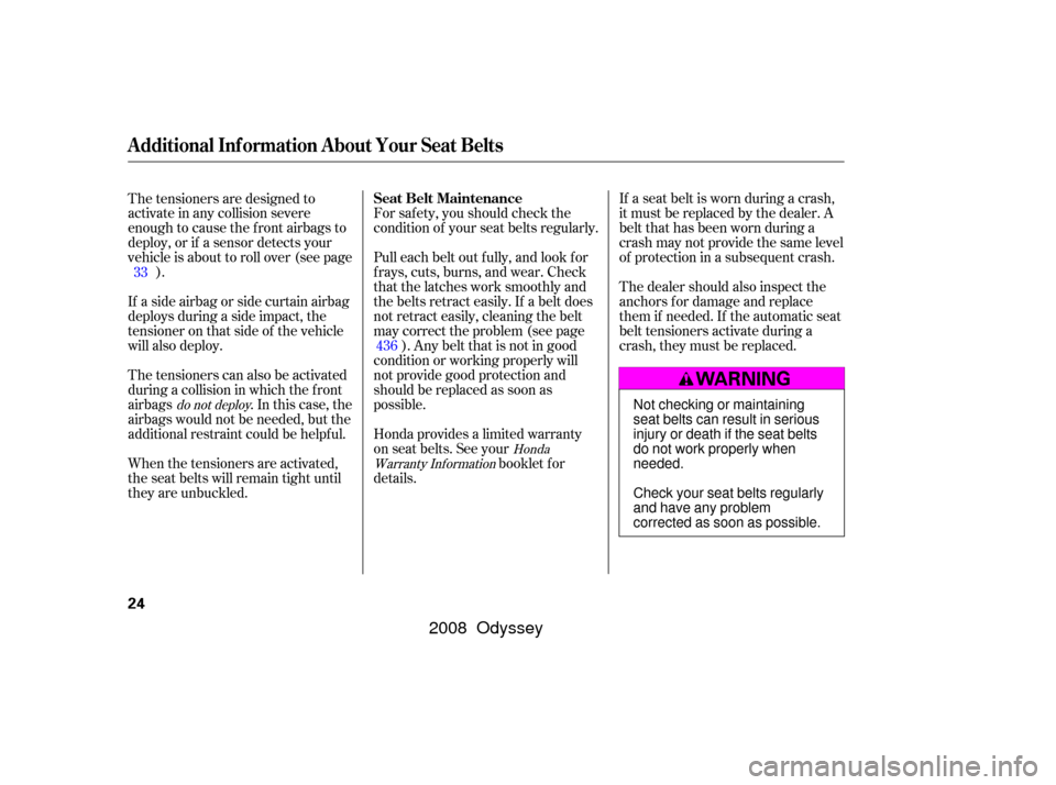 HONDA ODYSSEY 2008 RB1-RB2 / 3.G Owners Manual If a seat belt is worn during a crash,
it must be replaced by the dealer. A
belt that has been worn during a
crash may not provide the same level
of protection in a subsequent crash.
The dealer should