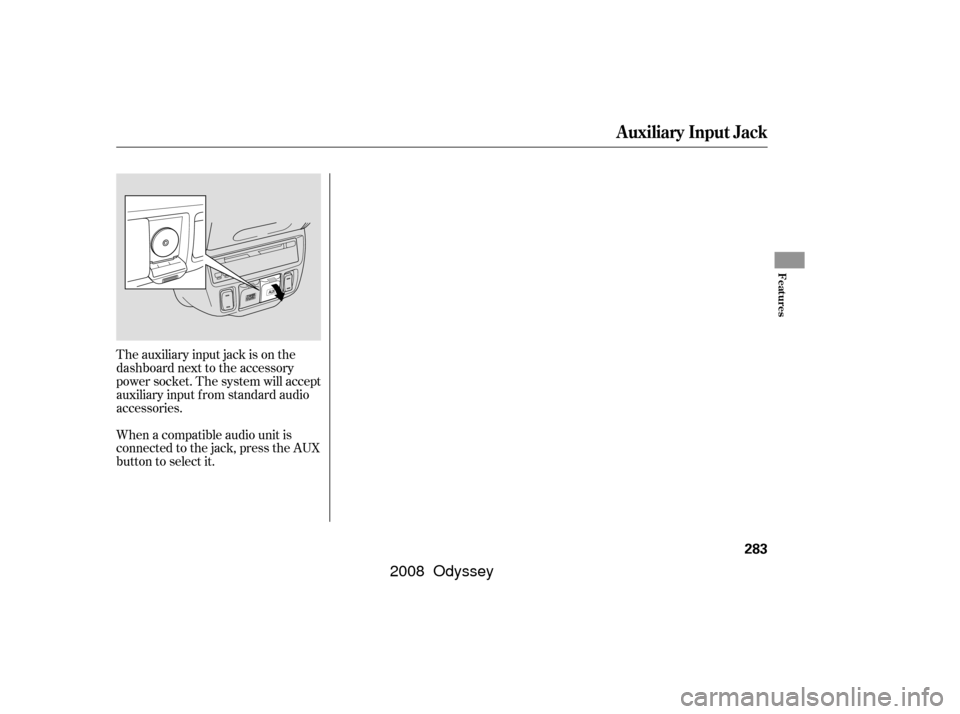 HONDA ODYSSEY 2008 RB1-RB2 / 3.G Owners Manual When a compatible audio unit is
connected to the jack, press the AUX
button to select it. The auxiliary input jack is on the
dashboard next to the accessory
power socket. The system will accept
auxili