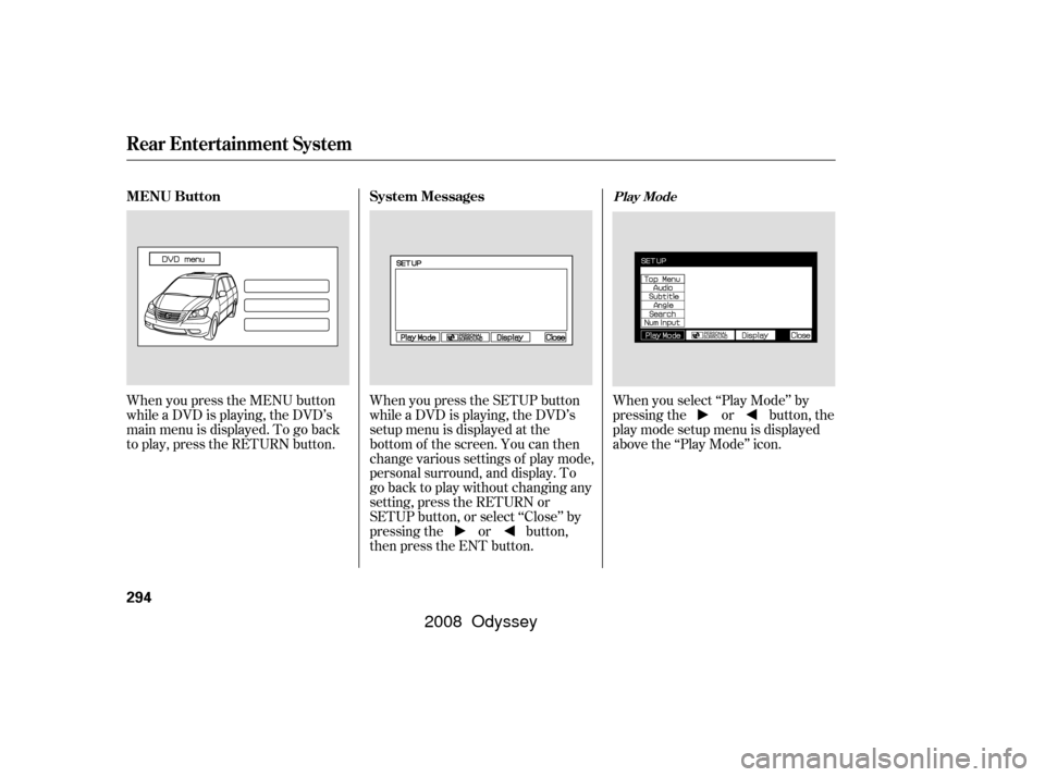 HONDA ODYSSEY 2008 RB1-RB2 / 3.G Owners Manual When you press the MENU button
while a DVD is playing, the DVD’s
main menu is displayed. To go back
to play, press the RETURN button.When you press the SETUP button
while a DVD is playing, the DVD