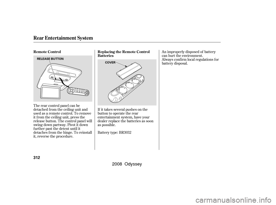 HONDA ODYSSEY 2008 RB1-RB2 / 3.G User Guide If it takes several pushes on the
button to operate the rear
entertainment system, have your
dealer replace the batteries as soon
as possible.
The rear control panel can be
detached f rom the ceiling 