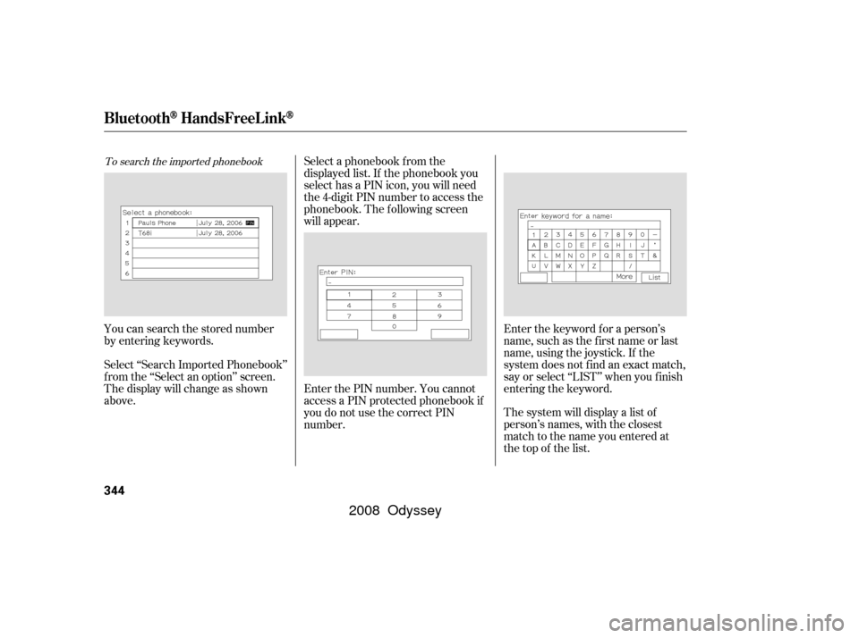 HONDA ODYSSEY 2008 RB1-RB2 / 3.G Owners Guide To search the imported phonebookSelect a phonebook f rom the
displayed list. If the phonebook you
select has a PIN icon, you will need
the 4-digit PIN number to access the
phonebook. The f ollowing sc