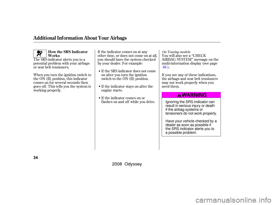 HONDA ODYSSEY 2008 RB1-RB2 / 3.G Owners Manual If the indicator comes on at any
other time, or does not come on at all,
you should have the system checked
by your dealer. For example:If the SRS indicator does not come
on after you turn the ignitio