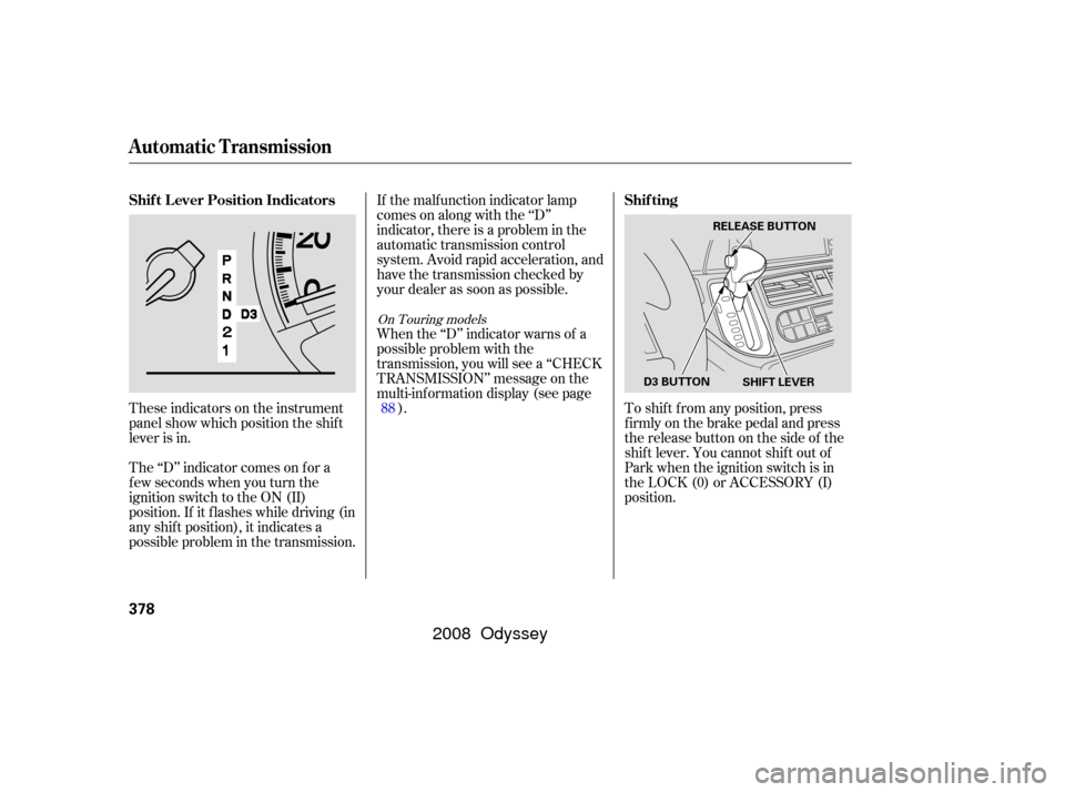 HONDA ODYSSEY 2008 RB1-RB2 / 3.G Owners Manual These indicators on the instrument
panel show which position the shif t
lever is in.
The ‘‘D’’ indicator comes on f or a
f ew seconds when you turn the
ignition switch to the ON (II)
position.