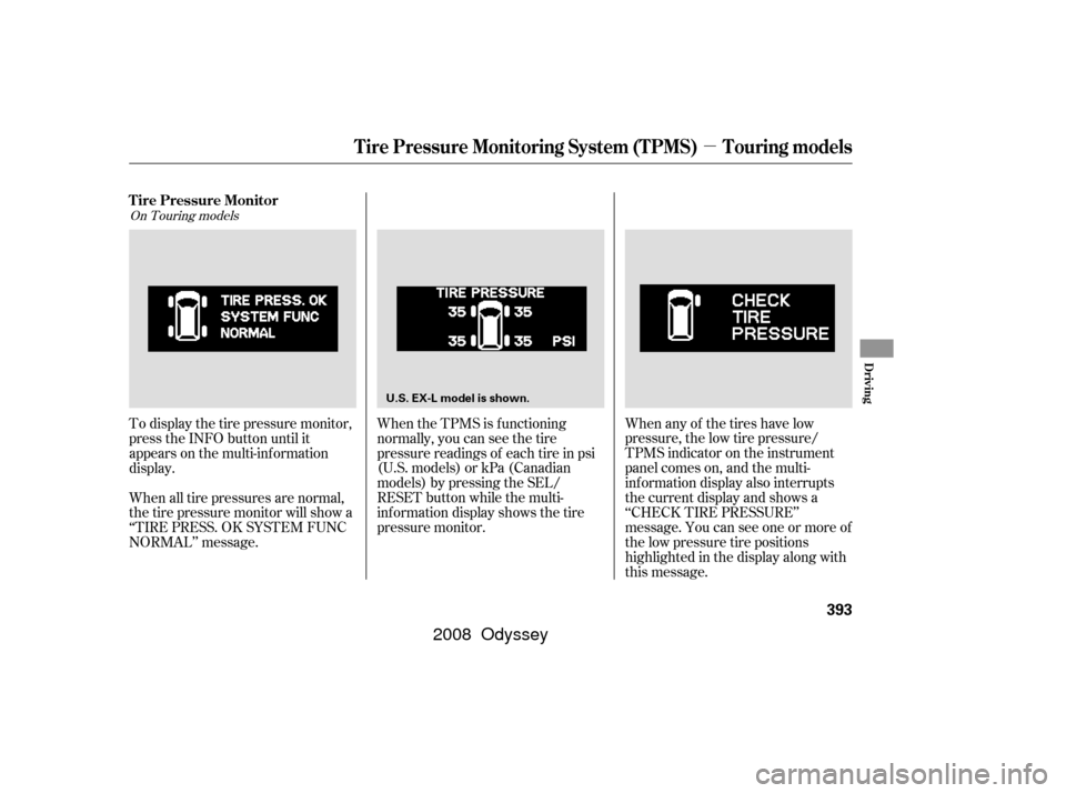 HONDA ODYSSEY 2008 RB1-RB2 / 3.G User Guide µ
When all tire pressures are normal,
the tire pressure monitor will show a
‘‘TIRE PRESS. OK SYSTEM FUNC
NORMAL’’ message. To display the tire pressure monitor,
press the INFO button until i