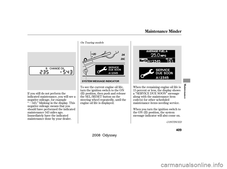 HONDA ODYSSEY 2008 RB1-RB2 / 3.G Owners Manual µ
CONT INUED
When the remaining engine oil lif e is
15 percent or less, the display shows
a ‘‘SERVICE DUE SOON’’ message
along with the maintenance item
code(s) f or other scheduled
maintena