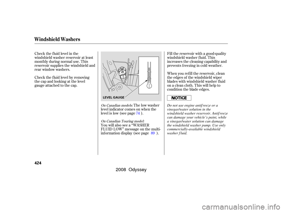 HONDA ODYSSEY 2008 RB1-RB2 / 3.G Repair Manual Check the f luid level in the
windshield washer reservoir at least
monthly during normal use. This
reservoir supplies the windshield and
rear window washers.
Check the f luid level by removing
the cap