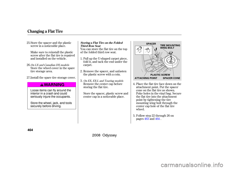 HONDA ODYSSEY 2008 RB1-RB2 / 3.G Owners Manual You can store the f lat tire on the top
of the f olded third row seat.Pull up the U-shaped carpet piece,
f old it, and tack the end under the
carpet.
Remove the spacer, and unfasten
the plastic screw 
