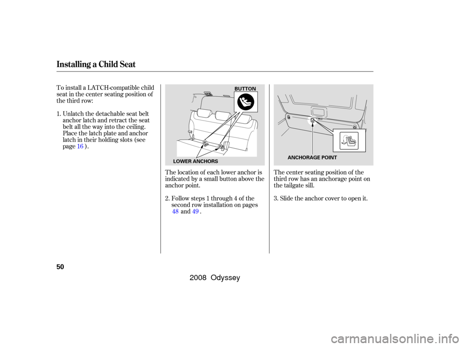 HONDA ODYSSEY 2008 RB1-RB2 / 3.G Workshop Manual To install a LATCH-compatible child
seat in the center seating position of
the third row:Unlatch the detachable seat belt
anchor latch and retract the seat
belt all the way into the ceiling.
Place the HONDA ODYSSEY 2008 RB1-RB2 / 3.G Workshop Manual To install a LATCH-compatible child
seat in the center seating position of
the third row:Unlatch the detachable seat belt
anchor latch and retract the seat
belt all the way into the ceiling.
Place the