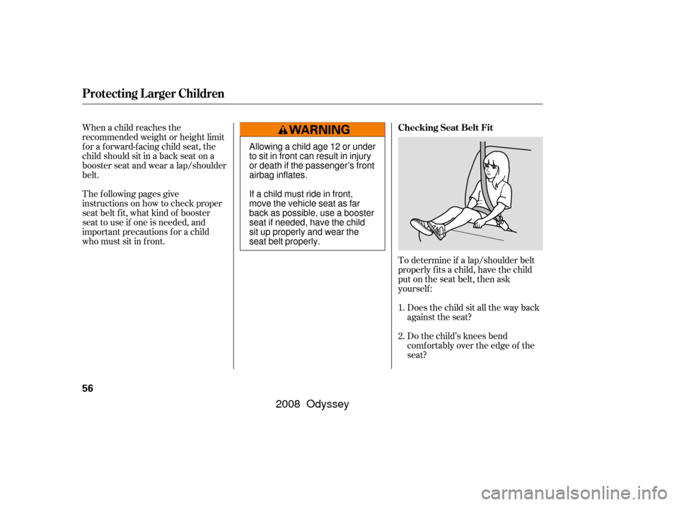 HONDA ODYSSEY 2008 RB1-RB2 / 3.G Workshop Manual To determine if a lap/shoulder belt
properly f its a child, have the child
put on the seat belt, then ask
yourself :Does the child sit all the way back
against the seat?
Do the child’s knees bend
co HONDA ODYSSEY 2008 RB1-RB2 / 3.G Workshop Manual To determine if a lap/shoulder belt
properly f its a child, have the child
put on the seat belt, then ask
yourself :Does the child sit all the way back
against the seat?
Do the child’s knees bend
co