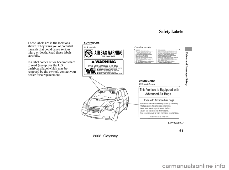 HONDA ODYSSEY 2008 RB1-RB2 / 3.G Owners Manual These labels are in the locations
shown. They warn you of potential
hazards that could cause serious
injury or death. Read these labels
caref ully.
If a label comes of f or becomes hard
to read (excep