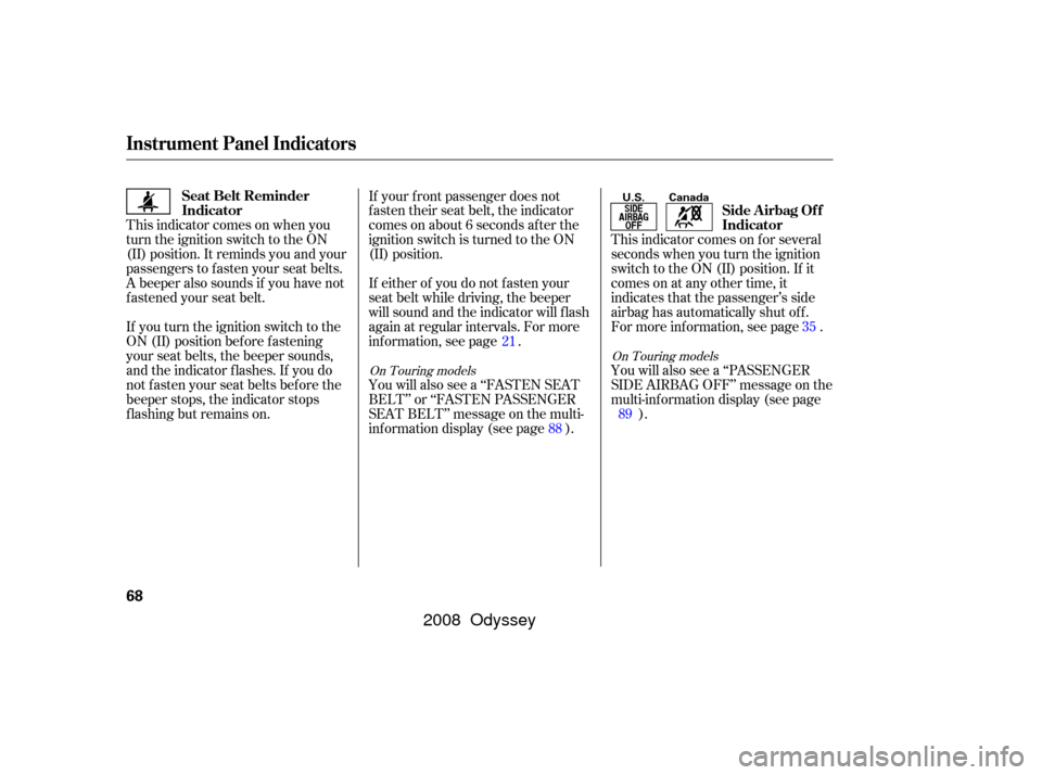 HONDA ODYSSEY 2008 RB1-RB2 / 3.G Manual PDF This indicator comes on when you
turn the ignition switch to the ON
(II) position. It reminds you and your
passengers to f asten your seat belts.
A beeper also sounds if you have not
f astened your se