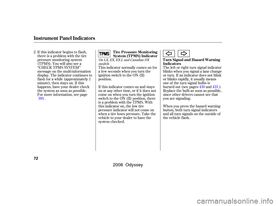 HONDA ODYSSEY 2008 RB1-RB2 / 3.G User Guide When you press the hazard warning
button, both turn signal indicators
and all turn signals on the outside of
the vehicle f lash. The lef t or right turn signal indicator
blinks when you signal a lane 