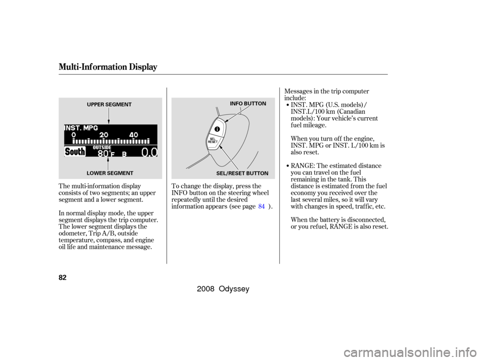 HONDA ODYSSEY 2008 RB1-RB2 / 3.G Manual Online The multi-inf ormation display
consists of two segments; an upper
segment and a lower segment.To change the display, press the
INFObuttononthesteeringwheel
repeatedly until the desired
information app