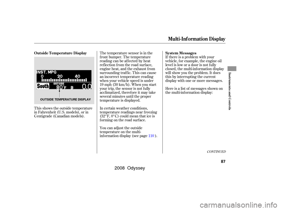 HONDA ODYSSEY 2008 RB1-RB2 / 3.G Manual Online The temperature sensor is in the
f ront bumper. The temperature
reading can be affected by heat
ref lection f rom the road surf ace,
engine heat, and the exhaust f rom
surrounding traf f ic. This can 