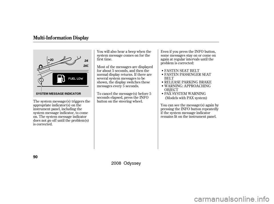 HONDA ODYSSEY 2008 RB1-RB2 / 3.G Owners Manual The system message(s) triggers the
appropriate indicator(s) on the
instrument panel, including the
system message indicator, to come
on. The system message indicator
does not go of f until the problem