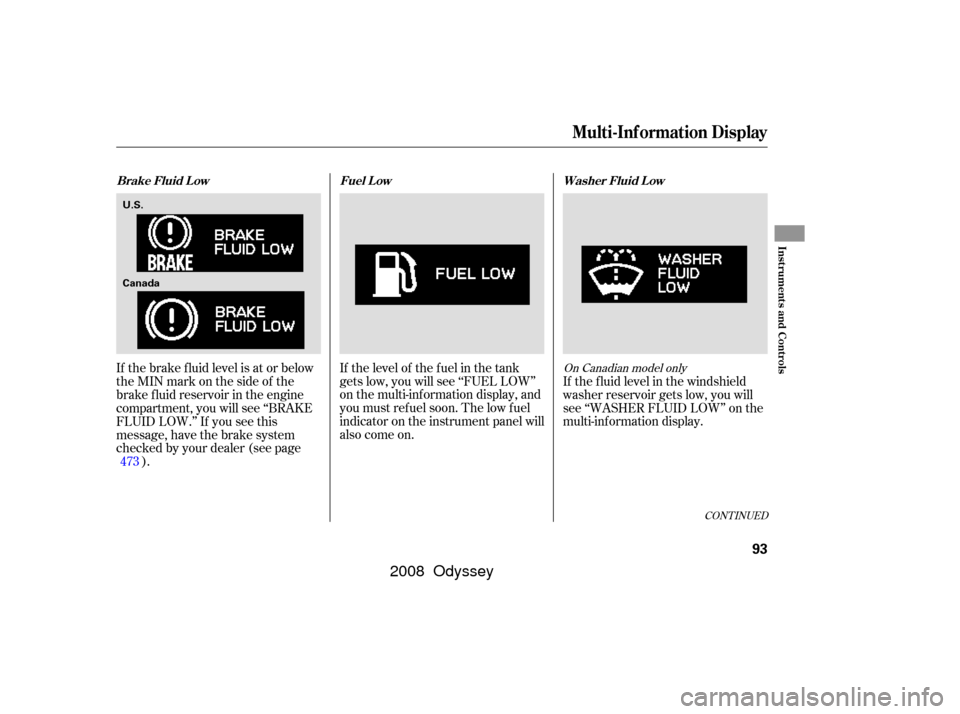 HONDA ODYSSEY 2008 RB1-RB2 / 3.G User Guide If the brake f luid level is at or below
theMINmarkonthesideof the
brake f luid reservoir in the engine
compartment, you will see ‘‘BRAKE
FLUID LOW.’’ If you see this
message, have the brake s