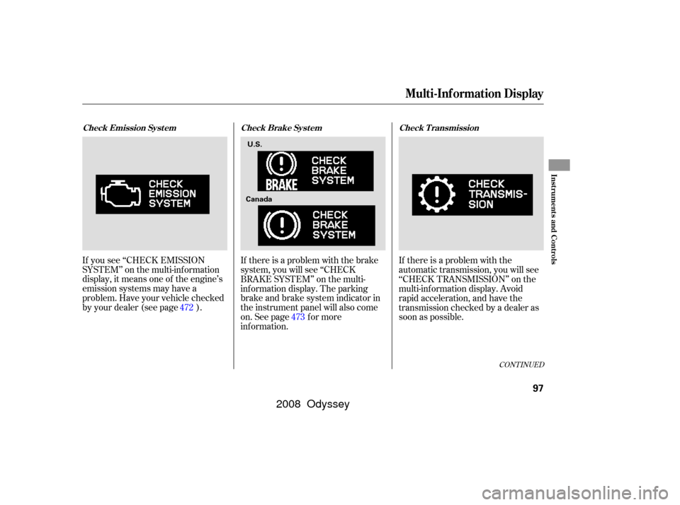HONDA ODYSSEY 2008 RB1-RB2 / 3.G User Guide CONT INUED
If there is a problem with the
automatic transmission, you will see
‘‘CHECK TRANSMISSION’’ on the
multi-inf ormation display. Avoid
rapid acceleration, and have the
transmission che