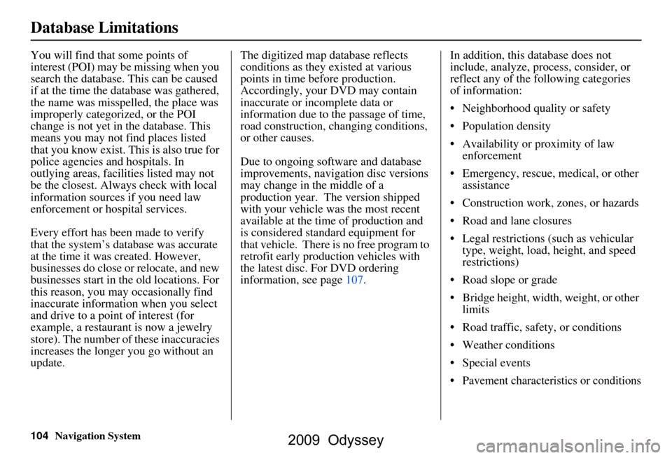HONDA ODYSSEY 2009 RB3-RB4 / 4.G Navigation Manual 104Navigation System
Database Limitations
You will find that some points of  
interest (POI) may be missing when you 
search the database. This can be caused 
if at the time the database was gathered,