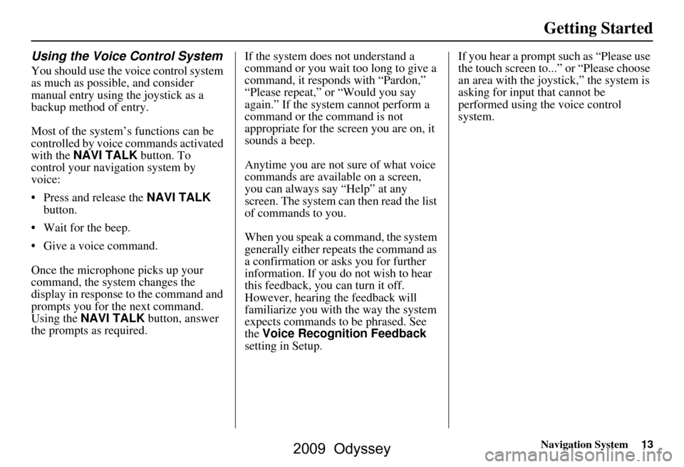HONDA ODYSSEY 2009 RB3-RB4 / 4.G Navigation Manual Navigation System13
Getting Started
Using the Voice Control System
You should use the voice control system  
as much as possible, and consider 
manual entry using the joystick as a 
backup method of e