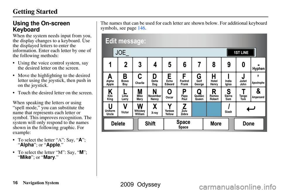 HONDA ODYSSEY 2009 RB3-RB4 / 4.G Navigation Manual 16Navigation System
Getting Started
Using the On-screen
Keyboard
When the system needs input from you,
the display changes to a keyboard. Use
the displayed letters to enter the
information. Ente HONDA ODYSSEY 2009 RB3-RB4 / 4.G Navigation Manual 16Navigation System
Getting Started
Using the On-screen
Keyboard
When the system needs input from you,
the display changes to a keyboard. Use
the displayed letters to enter the
information. Ente
