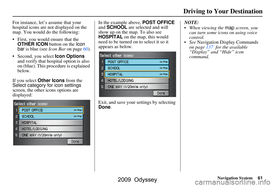 HONDA ODYSSEY 2009 RB3-RB4 / 4.G Navigation Manual Navigation System61
For instance, let’s assume that your
hospital icons are not displayed on the
map. You would do the following:
First, you would ensure that the OTHER ICON button on the Ic HONDA ODYSSEY 2009 RB3-RB4 / 4.G Navigation Manual Navigation System61
For instance, let’s assume that your
hospital icons are not displayed on the
map. You would do the following:
First, you would ensure that the OTHER ICON button on the Ic