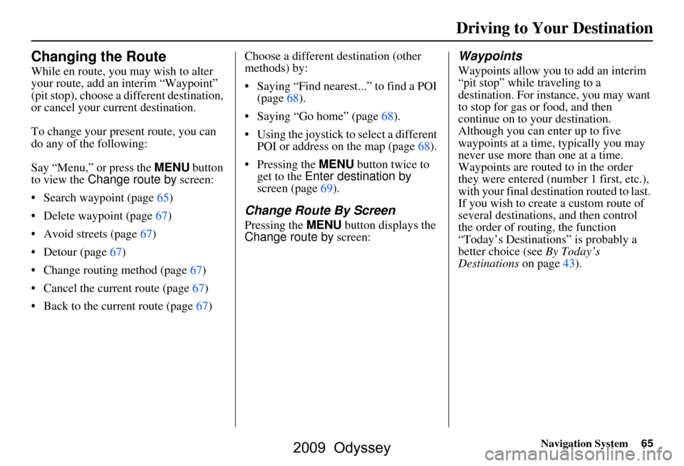HONDA ODYSSEY 2009 RB3-RB4 / 4.G Navigation Manual Navigation System65
Changing the Route
While en route, you may wish to alter
your route, add an interim “Waypoint”
(pit stop), choose a different destination,
or cancel your current destinatio HONDA ODYSSEY 2009 RB3-RB4 / 4.G Navigation Manual Navigation System65
Changing the Route
While en route, you may wish to alter
your route, add an interim “Waypoint”
(pit stop), choose a different destination,
or cancel your current destinatio