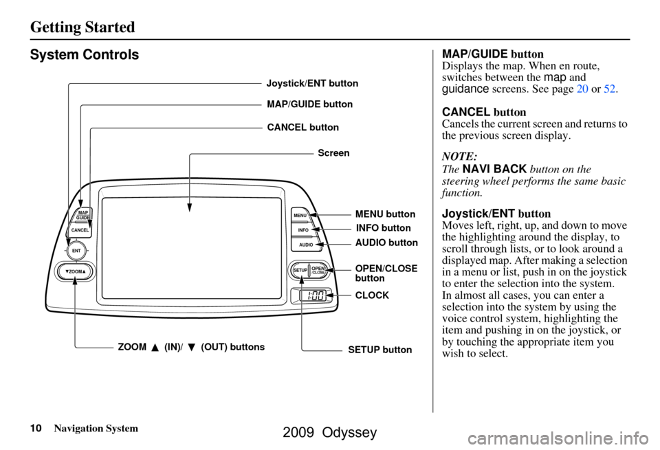 HONDA ODYSSEY 2009 RB3-RB4 / 4.G Navigation Manual 
10Navigation System
Getting Started
System Controls
ENT
CANCELMAP
GUIDE
MENU
INFO
AUDIO
SETUPOPEN/CLOSEZOOM
MAP/GUIDE buttonCANCEL button
Screen
MENU button
AUDIO button INFO button
ZOOM   (IN)/   (O