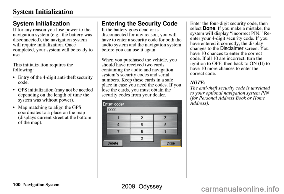 HONDA ODYSSEY 2009 RB3-RB4 / 4.G Navigation Manual 100Navigation System
System Initialization
System Initialization
If for any reason you lose power to the  
navigation system (e.g., the battery was 
disconnected), the navigation system 
will require 