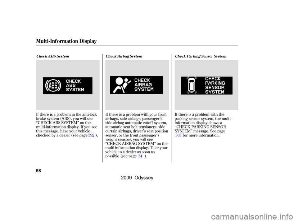 HONDA ODYSSEY 2009 RB3-RB4 / 4.G Owners Manual If there is a problem with the 
parking sensor system, the multi-
inf ormation display shows a
‘‘CHECK PARKING SENSOR
SYSTEM’’ message. See pagef or more inf ormation.
If there is a problem in
