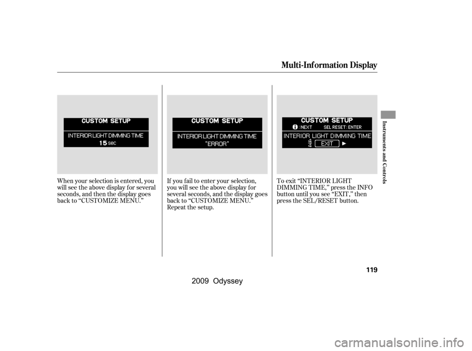 HONDA ODYSSEY 2009 RB3-RB4 / 4.G Owners Manual If you f ail to enter your selection, 
you will see the above display f or
several seconds, and the display goes
back to ‘‘CUSTOMIZE MENU.’’
Repeat the setup.To exit ‘‘INTERIOR LIGHT
DIMMI