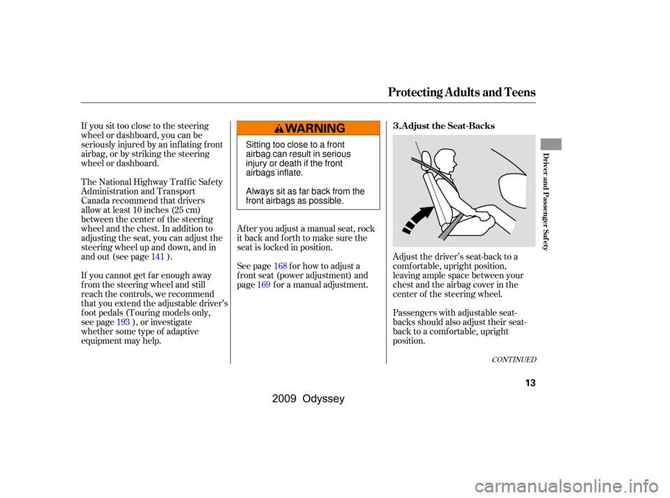 HONDA ODYSSEY 2009 RB3-RB4 / 4.G Owners Manual If you sit too close to the steering 
wheel or dashboard, you can be
seriously injured by an inf lating f ront
airbag, or by striking the steering
wheel or dashboard.
Adjust the driver’s seat-back t