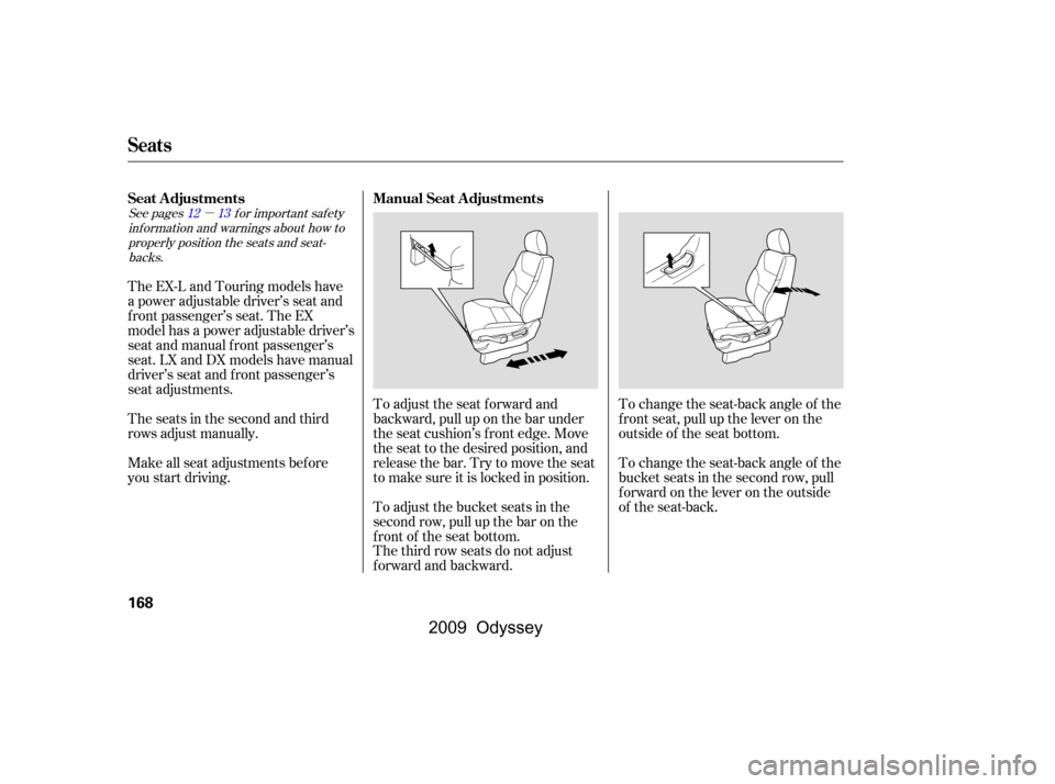 HONDA ODYSSEY 2009 RB3-RB4 / 4.G User Guide µ
See pages f or important saf ety
inf ormation and warnings about how toproperly position the seats and seat-backs. 1312
The third row seats do not adjust 
f orward and backward. 
To adjust the sea