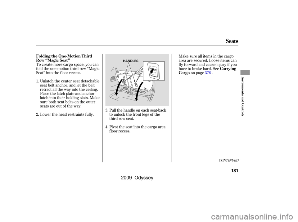 HONDA ODYSSEY 2009 RB3-RB4 / 4.G Owners Manual To create more cargo space, you can 
f old the one-motion third row ‘‘Magic
Seat’’ into the floor recess.Unlatch the center seat detachable
seat belt anchor, and let the belt
retract all the w