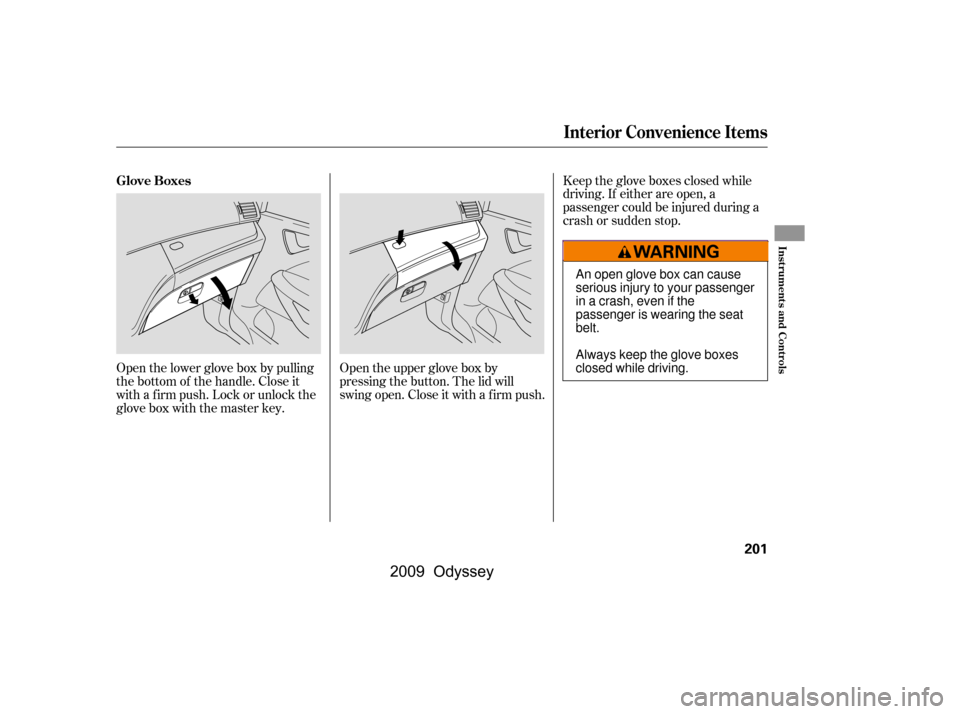 HONDA ODYSSEY 2009 RB3-RB4 / 4.G Owners Manual Open the lower glove box by pulling
the bottom of the handle. Close it
with a f irm push. Lock or unlock the
glove box with the master key.
Open the upper glove box by
pressing the button. The lid wi HONDA ODYSSEY 2009 RB3-RB4 / 4.G Owners Manual Open the lower glove box by pulling
the bottom of the handle. Close it
with a f irm push. Lock or unlock the
glove box with the master key.
Open the upper glove box by
pressing the button. The lid wi