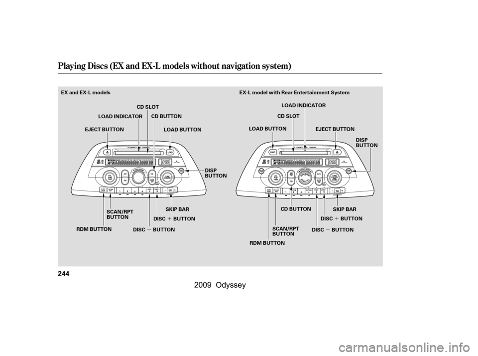 HONDA ODYSSEY 2009 RB3-RB4 / 4.G Owners Manual ´
µ ´
µ
Playing Discs (EX and EX-L models without navigation system)
244
EX-L model with Rear Entertainment System
EX and EX-L models
CD SLOTCD BUTTON
SCAN/RPT 
BUTTON
RDM BUTTON LOAD INDICATO