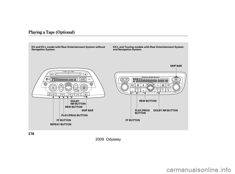 HONDA ODYSSEY 2009 RB3-RB4 / 4.G Service Manual Playing a T ape (Optional)
278
FF BUTTONSKIP BAR SKIP BAR
DOLBY 
NR BUTTON
REPEAT BUTTON PLAY/PROG BUTTON
REW BUTTON
PLAY/PROG
BUTTONREW BUTTON
DOLBYNRBUTTON
FF BUTTON
EX and EX-L model with Rear Ente