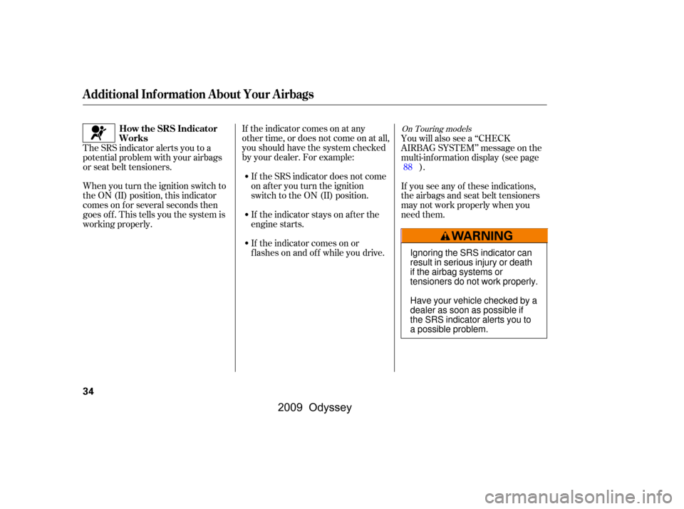 HONDA ODYSSEY 2009 RB3-RB4 / 4.G Owners Guide If the indicator comes on at any 
other time, or does not come on at all,
you should have the system checked
by your dealer. For example:
If the SRS indicator does not come
on after you turn the ignit