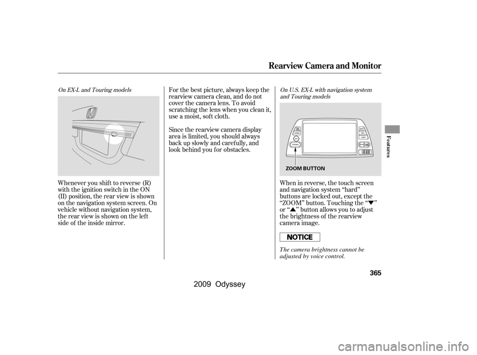 HONDA ODYSSEY 2009 RB3-RB4 / 4.G Owners Manual Ý
Û
When in reverse, the touch screen 
and navigation system ‘‘hard’’
buttons are locked out, except the
‘‘ZOOM’’ button. Touching the ‘‘ ’’
or ‘‘ ’’ button allows 